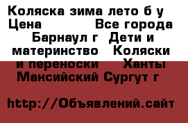 Коляска зима-лето б/у › Цена ­ 3 700 - Все города, Барнаул г. Дети и материнство » Коляски и переноски   . Ханты-Мансийский,Сургут г.